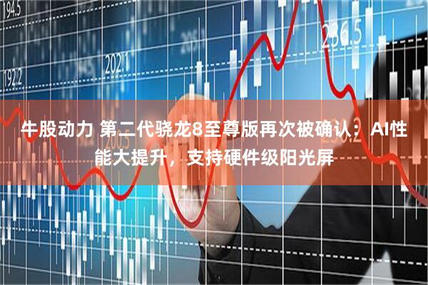牛股动力 第二代骁龙8至尊版再次被确认：AI性能大提升，支持硬件级阳光屏