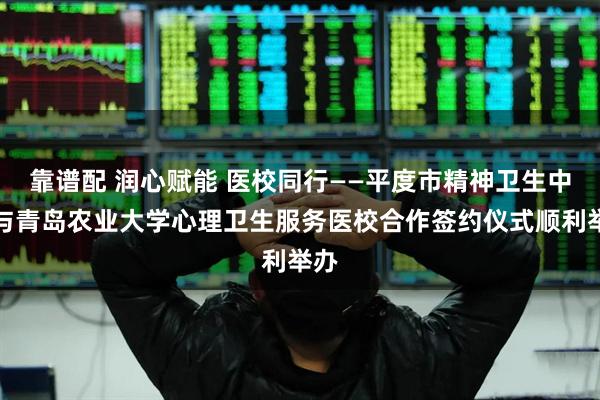 靠谱配 润心赋能 医校同行——平度市精神卫生中心与青岛农业大学心理卫生服务医校合作签约仪式顺利举办