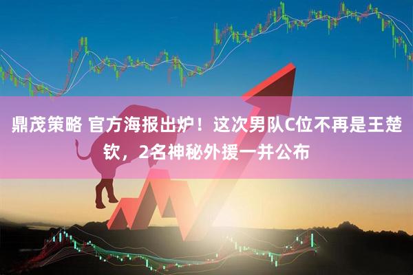鼎茂策略 官方海报出炉！这次男队C位不再是王楚钦，2名神秘外援一并公布