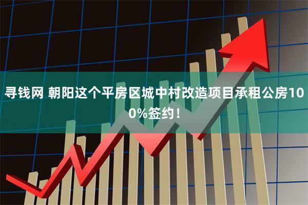 寻钱网 朝阳这个平房区城中村改造项目承租公房100%签约！
