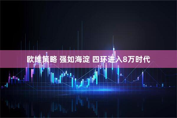 欧维策略 强如海淀 四环进入8万时代