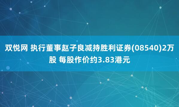 双悦网 执行董事赵子良减持胜利证券(08540)2万股 每股作价约3.83港元
