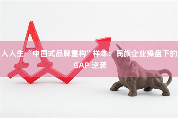 人人生 “中国式品牌重构”样本：民族企业操盘下的 GAP 逆袭