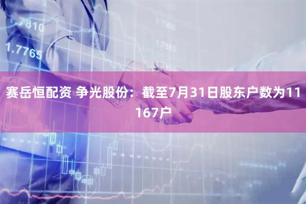 赛岳恒配资 争光股份：截至7月31日股东户数为11167户